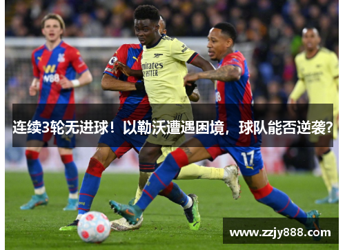 连续3轮无进球！以勒沃遭遇困境，球队能否逆袭？