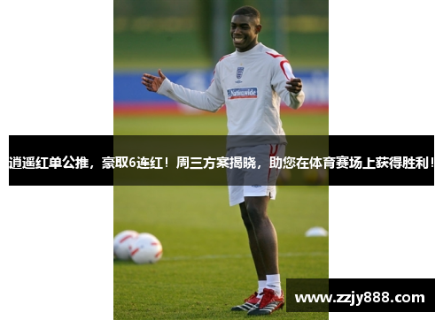逍遥红单公推，豪取6连红！周三方案揭晓，助您在体育赛场上获得胜利！