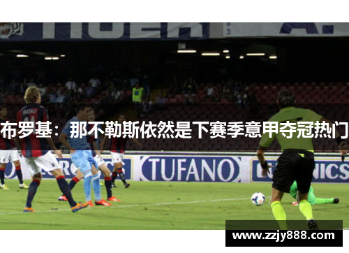布罗基：那不勒斯依然是下赛季意甲夺冠热门