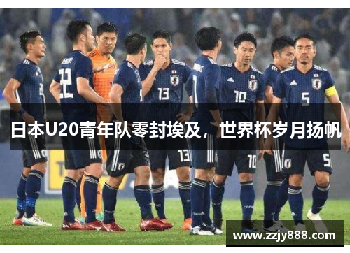 日本U20青年队零封埃及，世界杯岁月扬帆