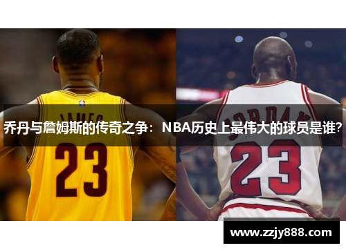 乔丹与詹姆斯的传奇之争：NBA历史上最伟大的球员是谁？